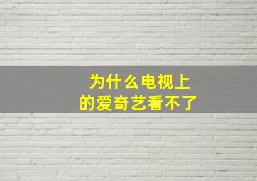 为什么电视上的爱奇艺看不了