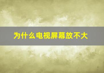 为什么电视屏幕放不大