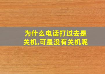 为什么电话打过去是关机,可是没有关机呢