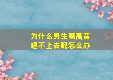 为什么男生唱高音唱不上去呢怎么办