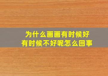 为什么画画有时候好有时候不好呢怎么回事