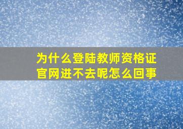 为什么登陆教师资格证官网进不去呢怎么回事