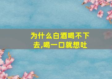 为什么白酒喝不下去,喝一口就想吐