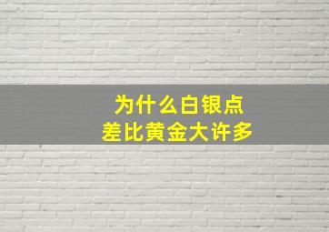 为什么白银点差比黄金大许多