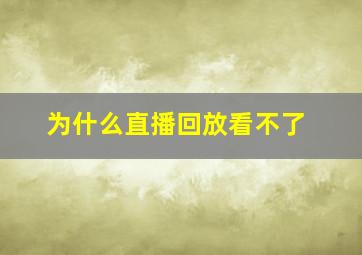 为什么直播回放看不了