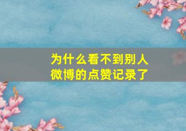 为什么看不到别人微博的点赞记录了