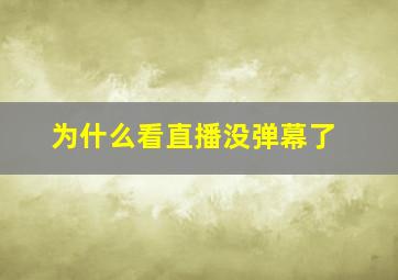 为什么看直播没弹幕了