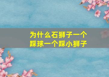 为什么石狮子一个踩球一个踩小狮子