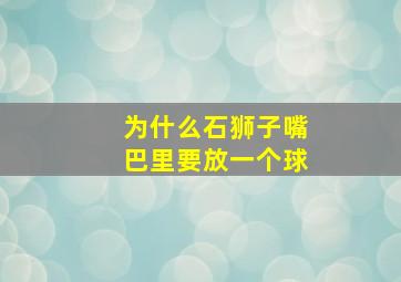 为什么石狮子嘴巴里要放一个球