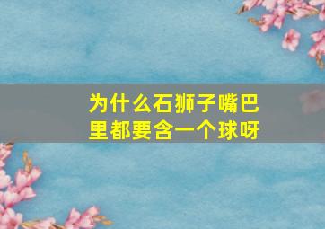 为什么石狮子嘴巴里都要含一个球呀