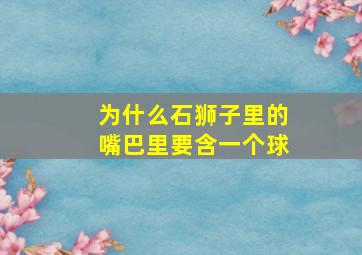 为什么石狮子里的嘴巴里要含一个球