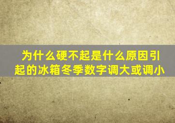 为什么硬不起是什么原因引起的冰箱冬季数字调大或调小