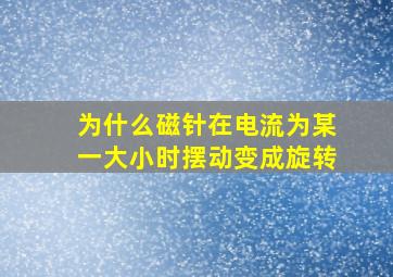 为什么磁针在电流为某一大小时摆动变成旋转