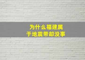 为什么福建属于地震带却没事