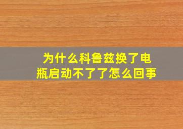 为什么科鲁兹换了电瓶启动不了了怎么回事