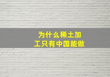 为什么稀土加工只有中国能做