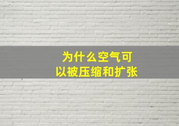 为什么空气可以被压缩和扩张