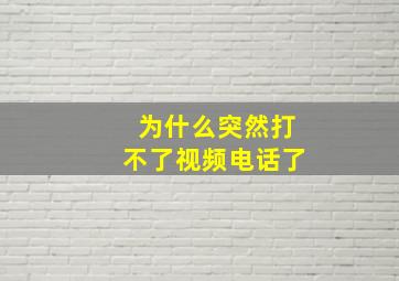 为什么突然打不了视频电话了