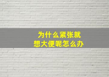 为什么紧张就想大便呢怎么办