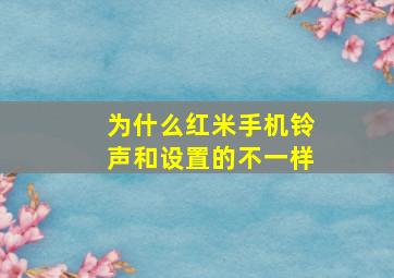 为什么红米手机铃声和设置的不一样