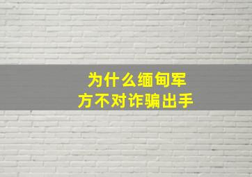 为什么缅甸军方不对诈骗出手