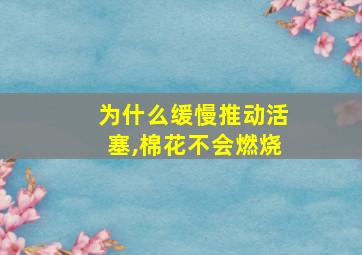 为什么缓慢推动活塞,棉花不会燃烧