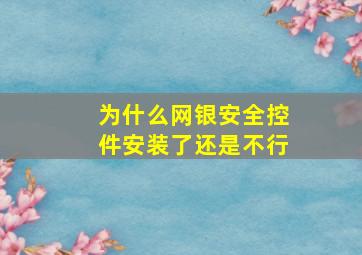 为什么网银安全控件安装了还是不行