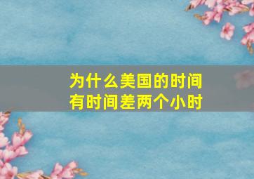 为什么美国的时间有时间差两个小时