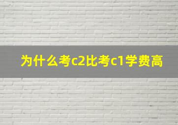 为什么考c2比考c1学费高