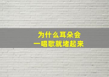 为什么耳朵会一唱歌就堵起来