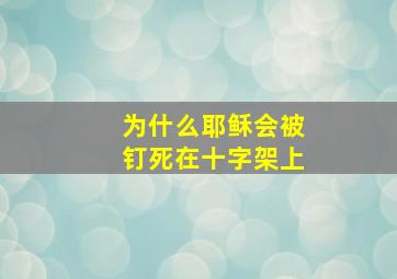 为什么耶稣会被钉死在十字架上