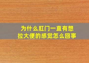 为什么肛门一直有想拉大便的感觉怎么回事