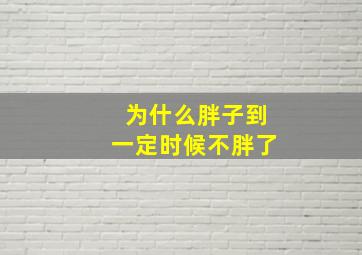 为什么胖子到一定时候不胖了