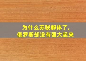 为什么苏联解体了,俄罗斯却没有强大起来