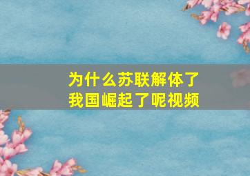 为什么苏联解体了我国崛起了呢视频