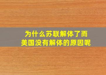 为什么苏联解体了而美国没有解体的原因呢