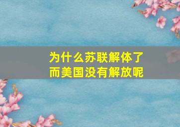 为什么苏联解体了而美国没有解放呢