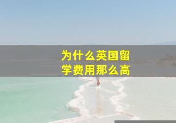 为什么英国留学费用那么高