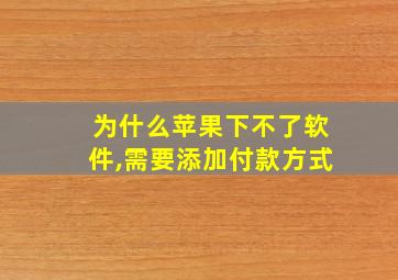 为什么苹果下不了软件,需要添加付款方式