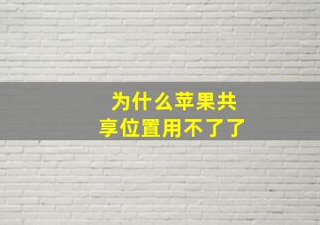 为什么苹果共享位置用不了了