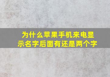 为什么苹果手机来电显示名字后面有还是两个字