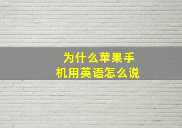 为什么苹果手机用英语怎么说