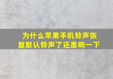 为什么苹果手机铃声恢复默认铃声了还是响一下