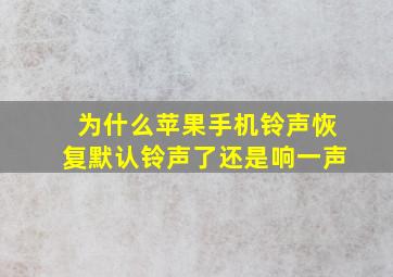 为什么苹果手机铃声恢复默认铃声了还是响一声