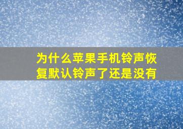 为什么苹果手机铃声恢复默认铃声了还是没有