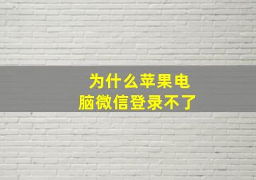 为什么苹果电脑微信登录不了