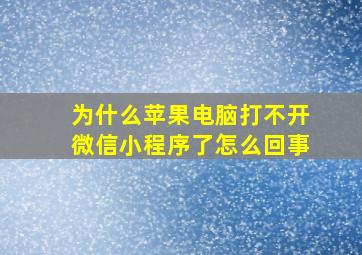 为什么苹果电脑打不开微信小程序了怎么回事