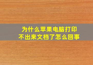 为什么苹果电脑打印不出来文档了怎么回事