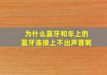 为什么蓝牙和车上的蓝牙连接上不出声音呢