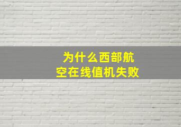 为什么西部航空在线值机失败